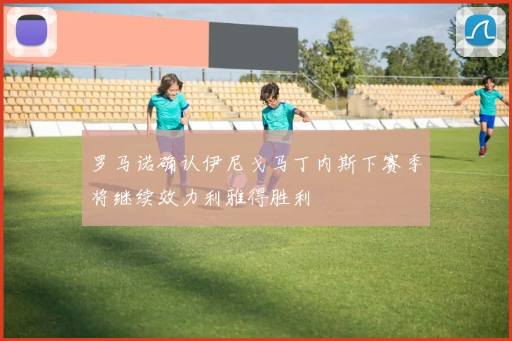 罗马诺确认伊尼戈马丁内斯下赛季将继续效力利雅得胜利