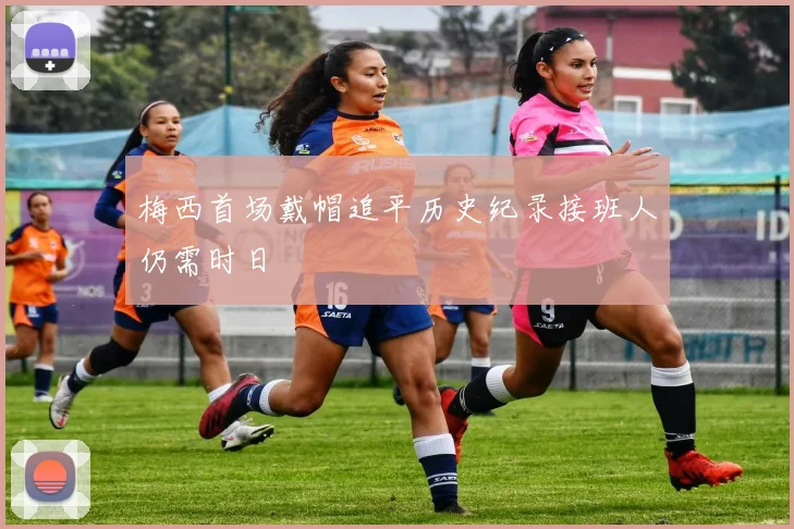 梅西首场戴帽追平历史纪录接班人仍需时日