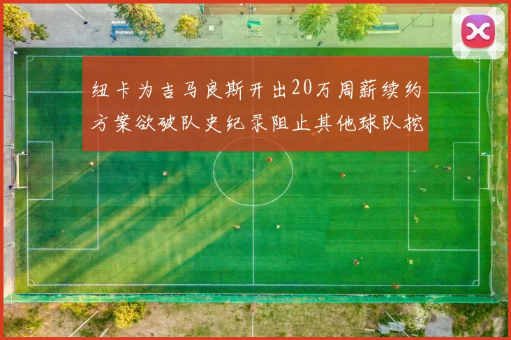 纽卡为吉马良斯开出20万周薪续约方案欲破队史纪录阻止其他球队挖角