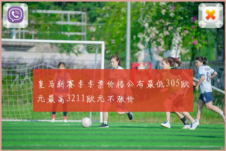 皇马新赛季季票价格公布最低305欧元最高3211欧元不涨价