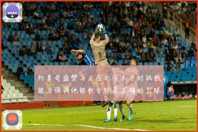 约基奇盛赞马龙在北卡大学的执教能力强调他能教会球员正确的打球方式