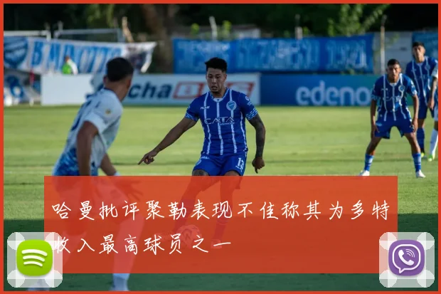 哈曼批评聚勒表现不佳称其为多特收入最高球员之一