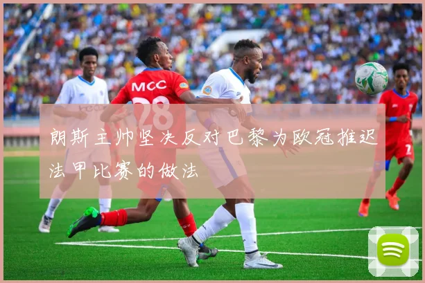 朗斯主帅坚决反对巴黎为欧冠推迟法甲比赛的做法
