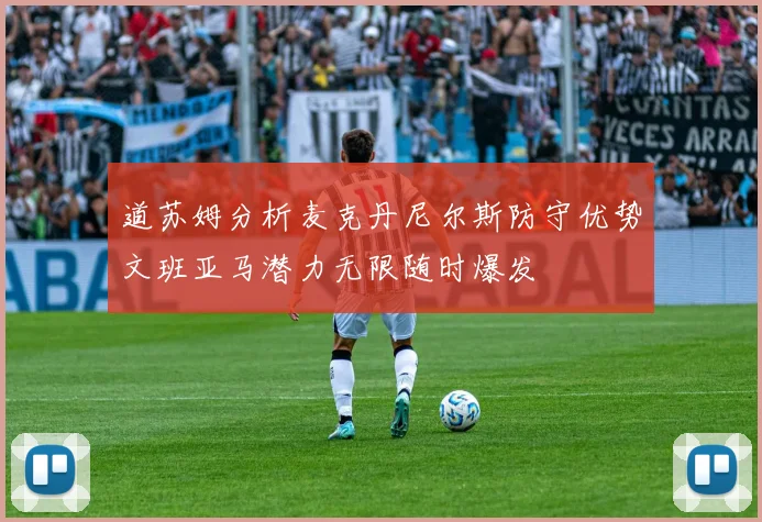 道苏姆分析麦克丹尼尔斯防守优势文班亚马潜力无限随时爆发