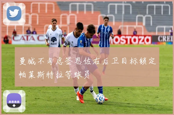 曼城不考虑签恩佐右后卫目标锁定帕莱斯特拉等球员