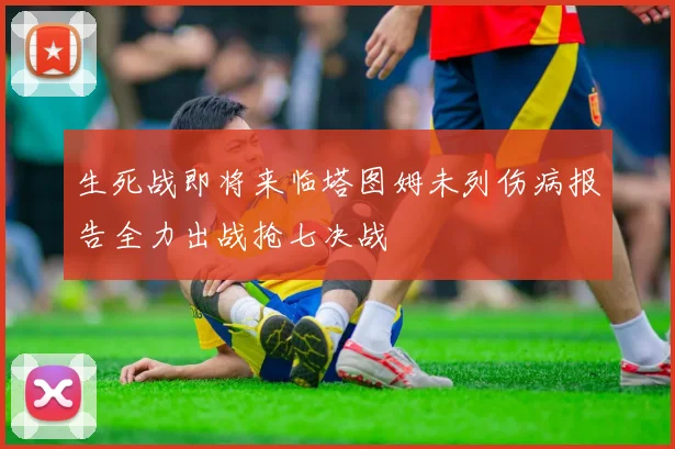 生死战即将来临塔图姆未列伤病报告全力出战抢七决战
